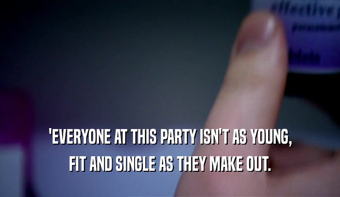 'EVERYONE AT THIS PARTY ISN'T AS YOUNG,
 FIT AND SINGLE AS THEY MAKE OUT.
 