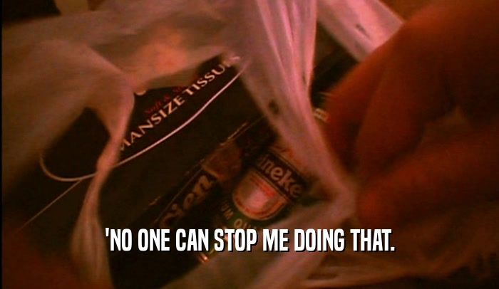 'NO ONE CAN STOP ME DOING THAT.  