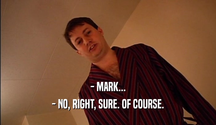 - MARK... - NO, RIGHT, SURE. OF COURSE. 