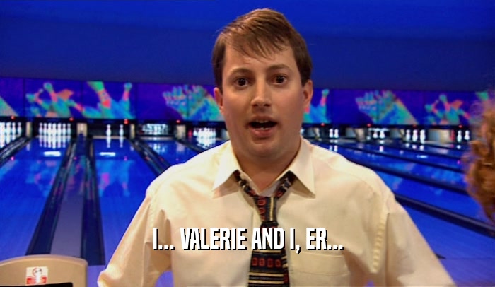I... VALERIE AND I, ER...  