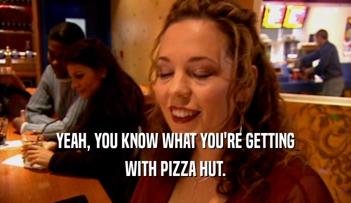 YEAH, YOU KNOW WHAT YOU'RE GETTING WITH PIZZA HUT. 