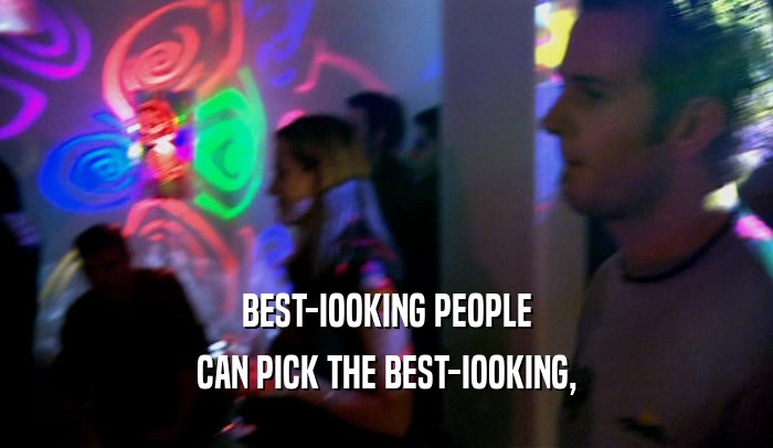 BEST-IOOKING PEOPLE CAN PICK THE BEST-IOOKING, 