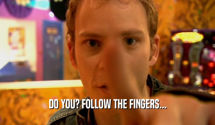DO YOU? FOLLOW THE FINGERS...  