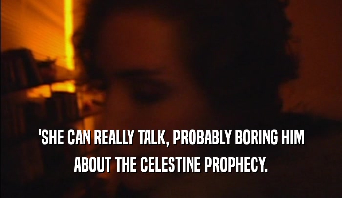 'SHE CAN REALLY TALK, PROBABLY BORING HIM ABOUT THE CELESTINE PROPHECY. 