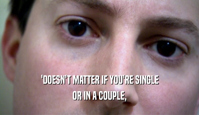 'DOESN'T MATTER IF YOU'RE SINGLE OR IN A COUPLE, 