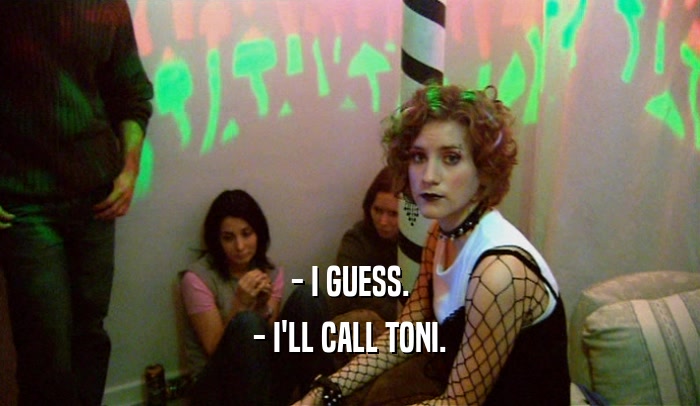- I GUESS. - I'LL CALL TONI. 
