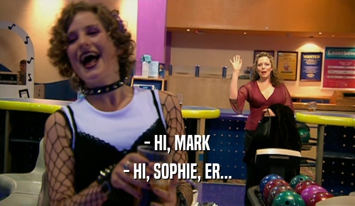 - HI, MARK - HI, SOPHIE, ER... 