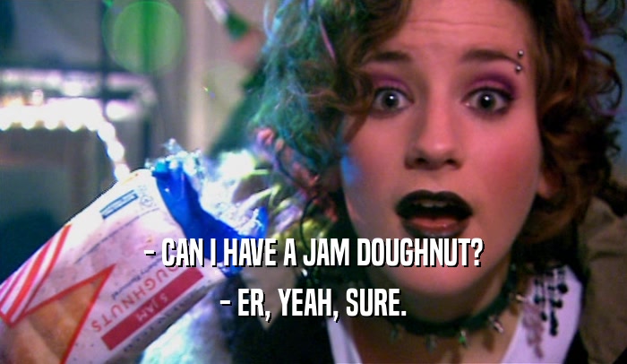 - CAN I HAVE A JAM DOUGHNUT? - ER, YEAH, SURE. 