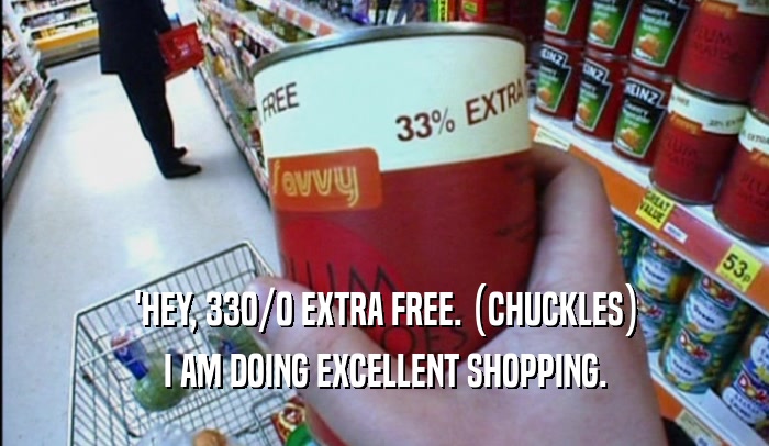 'HEY, 330/0 EXTRA FREE. (CHUCKLES) I AM DOING EXCELLENT SHOPPING. 