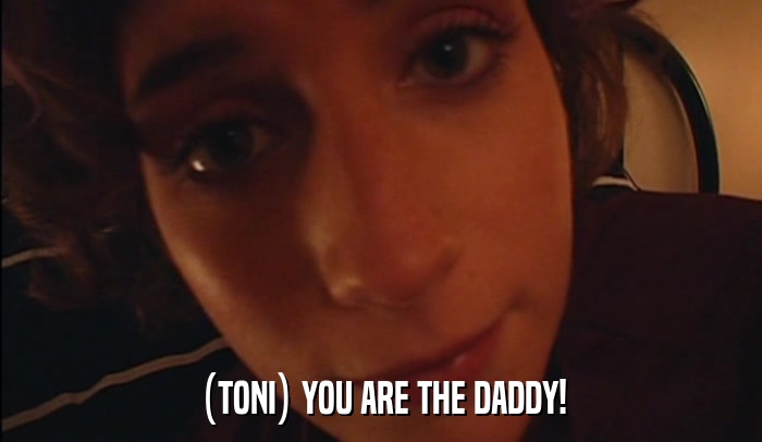 (TONI) YOU ARE THE DADDY!  