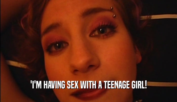 'I'M HAVING SEX WITH A TEENAGE GIRL!  
