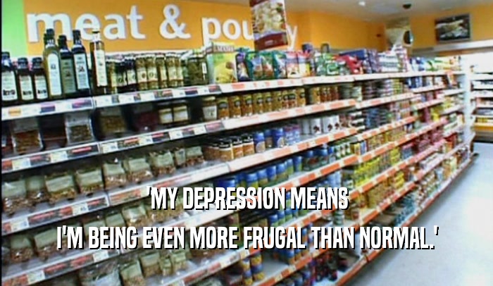 'MY DEPRESSION MEANS I'M BEING EVEN MORE FRUGAL THAN NORMAL.' 