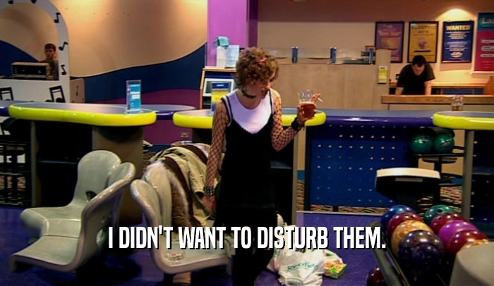 I DIDN'T WANT TO DISTURB THEM.  