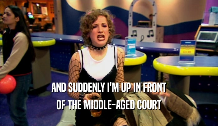 AND SUDDENLY I'M UP IN FRONT OF THE MIDDLE-AGED COURT 