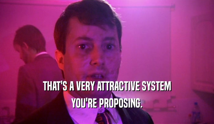 THAT'S A VERY ATTRACTIVE SYSTEM YOU'RE PROPOSING. 
