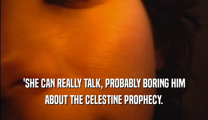 'SHE CAN REALLY TALK, PROBABLY BORING HIM ABOUT THE CELESTINE PROPHECY. 