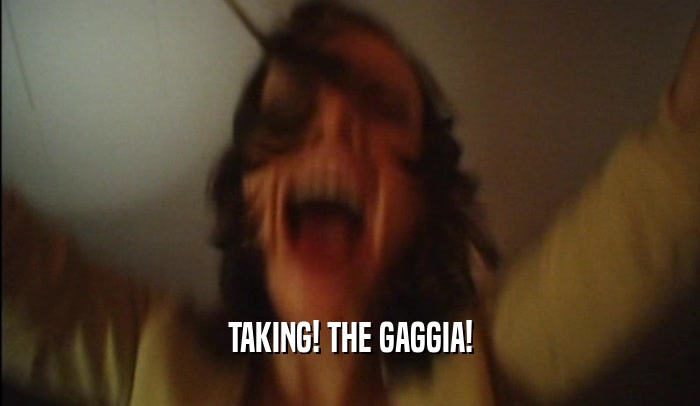 TAKING! THE GAGGIA!  
