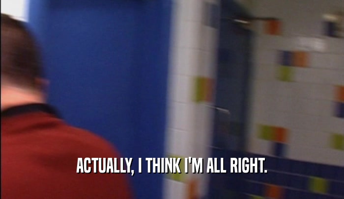 ACTUALLY, I THINK I'M ALL RIGHT.  