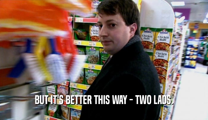 BUT IT'S BETTER THIS WAY - TWO LADS.  