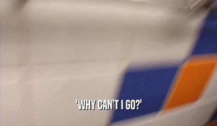 'WHY CAN'T I GO?'  