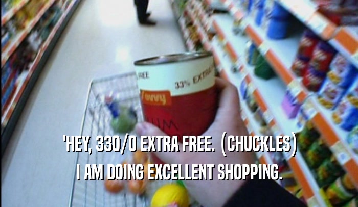 'HEY, 330/0 EXTRA FREE. (CHUCKLES) I AM DOING EXCELLENT SHOPPING. 