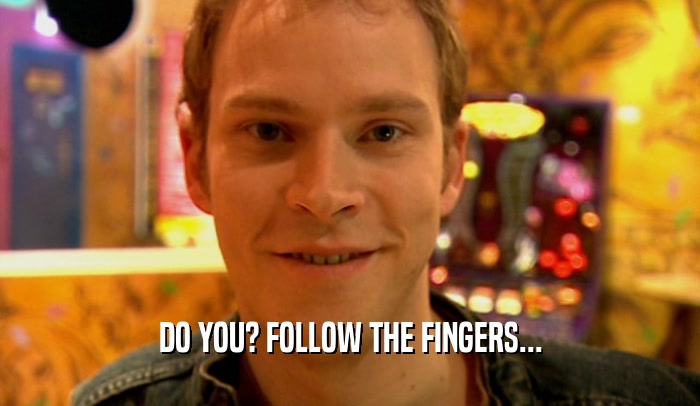 DO YOU? FOLLOW THE FINGERS...  