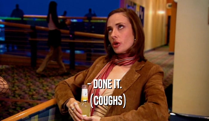 - DONE IT. - (COUGHS) 