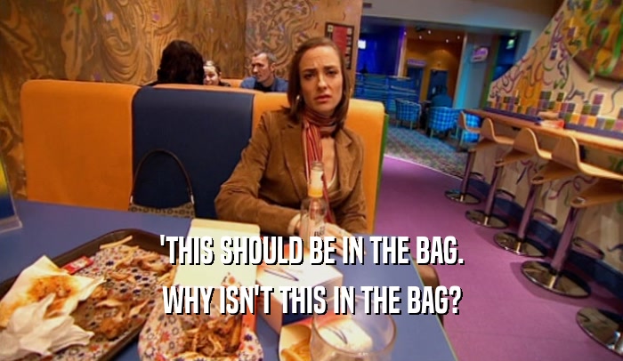 'THIS SHOULD BE IN THE BAG. WHY ISN'T THIS IN THE BAG? 