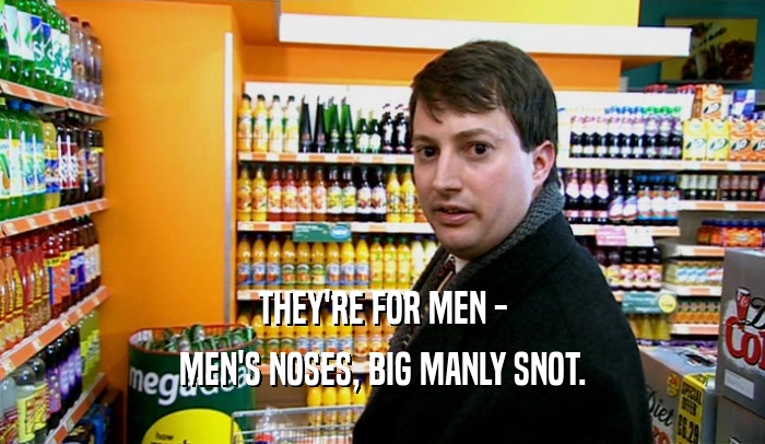 THEY'RE FOR MEN - MEN'S NOSES, BIG MANLY SNOT. 