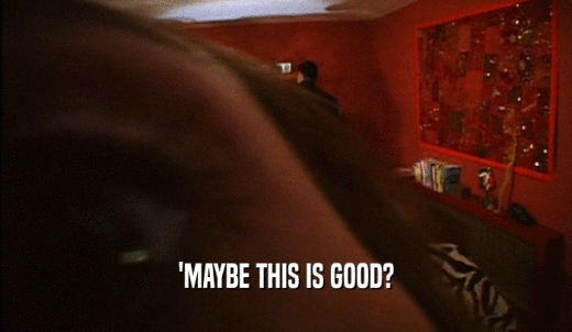 'MAYBE THIS IS GOOD?  