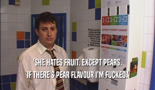 'SHE HATES FRUIT. EXCEPT PEARS. IF THERE'S PEAR FLAVOUR I'M FUCKED.' 