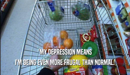 'MY DEPRESSION MEANS I'M BEING EVEN MORE FRUGAL THAN NORMAL.' 