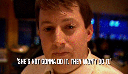 'SHE'S NOT GONNA DO IT. THEY WON'T DO IT.'  