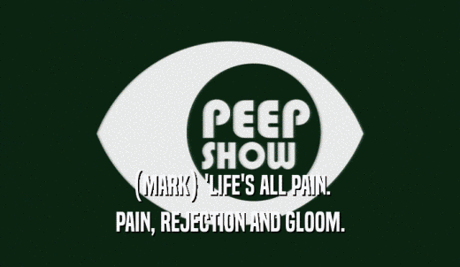 (MARK) 'LIFE'S ALL PAIN. PAIN, REJECTION AND GLOOM. 
