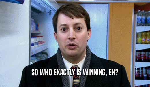 SO WHO EXACTLY IS WINNING, EH?  
