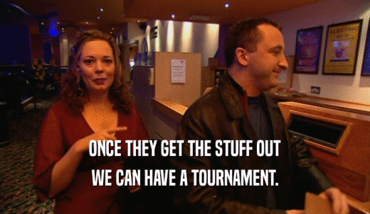 ONCE THEY GET THE STUFF OUT WE CAN HAVE A TOURNAMENT. 