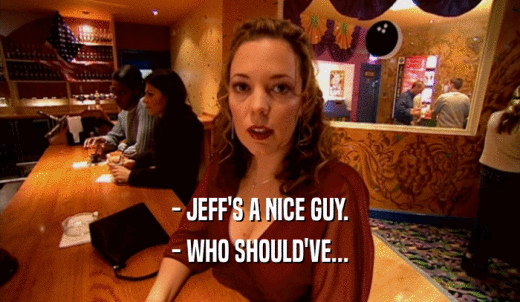 - JEFF'S A NICE GUY. - WHO SHOULD'VE... 