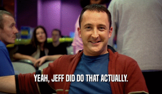 YEAH, JEFF DID DO THAT ACTUALLY.  