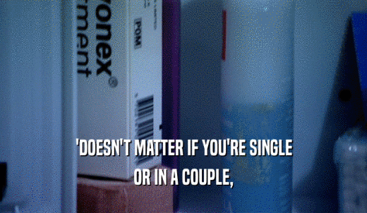 'DOESN'T MATTER IF YOU'RE SINGLE OR IN A COUPLE, 