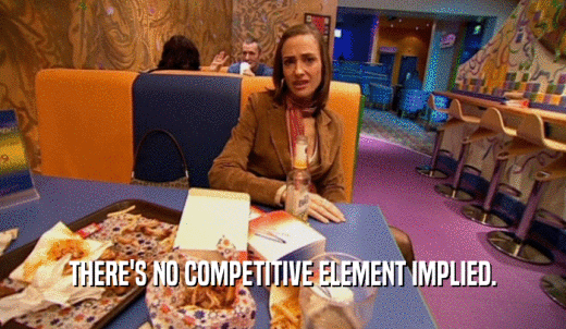 THERE'S NO COMPETITIVE ELEMENT IMPLIED.  