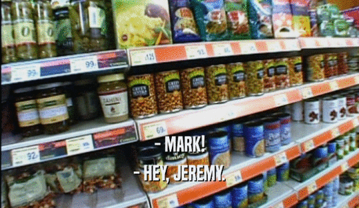 - MARK! - HEY, JEREMY. 