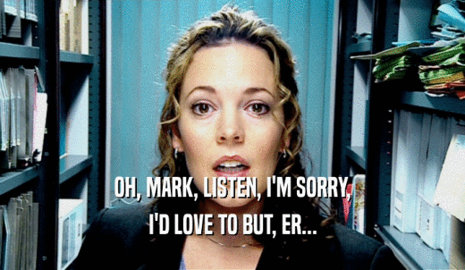 OH, MARK, LISTEN, I'M SORRY, I'D LOVE TO BUT, ER... 