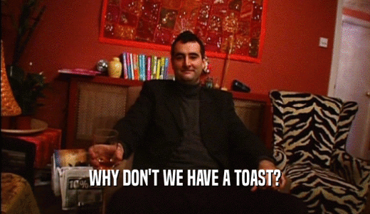 WHY DON'T WE HAVE A TOAST?  