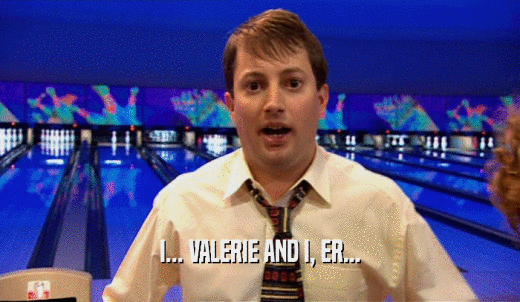 I... VALERIE AND I, ER...  