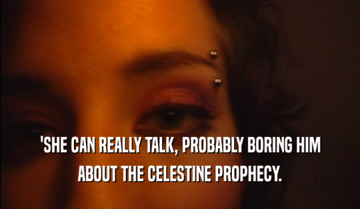 'SHE CAN REALLY TALK, PROBABLY BORING HIM ABOUT THE CELESTINE PROPHECY. 