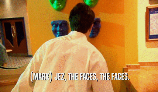 (MARK) JEZ, THE FACES, THE FACES.  