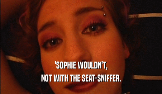 'SOPHIE WOULDN'T, NOT WITH THE SEAT-SNIFFER. 