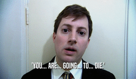 'YOU... ARE... GOING... TO... DIE.'  