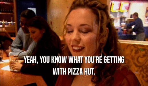 YEAH, YOU KNOW WHAT YOU'RE GETTING WITH PIZZA HUT. 