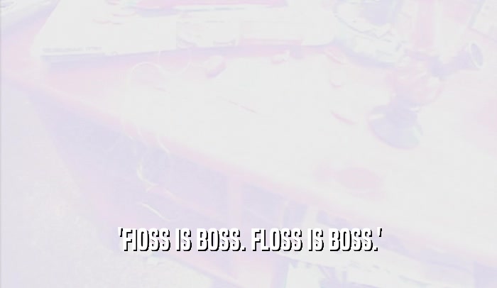 'FIOSS IS BOSS. FLOSS IS BOSS.'  